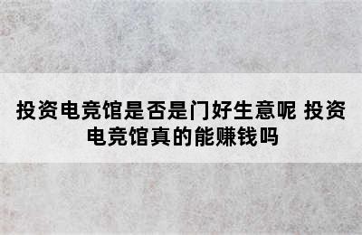 投资电竞馆是否是门好生意呢 投资电竞馆真的能赚钱吗